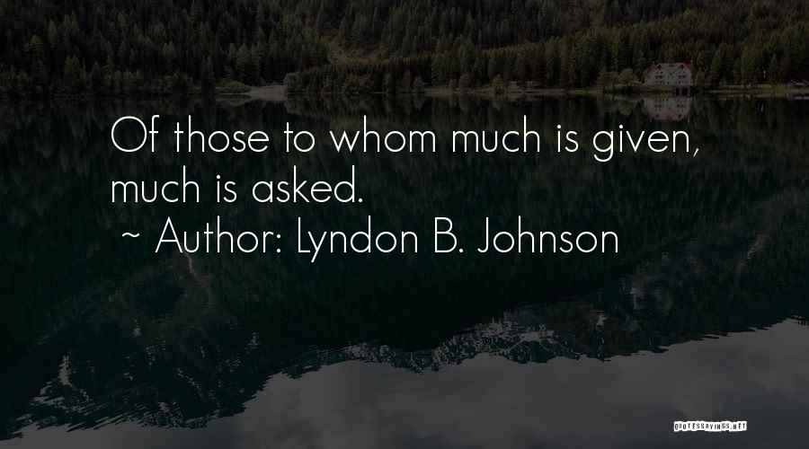 Lyndon B. Johnson Quotes: Of Those To Whom Much Is Given, Much Is Asked.