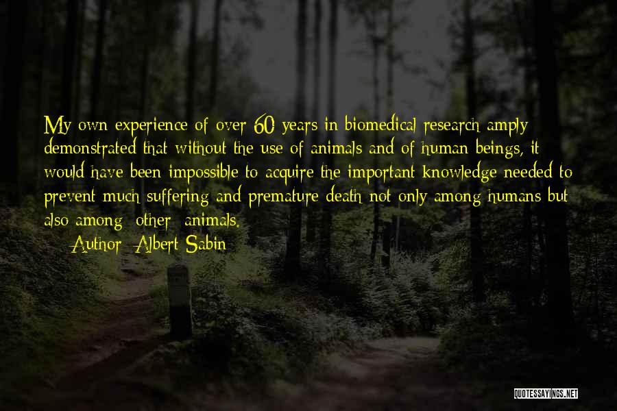 Albert Sabin Quotes: My Own Experience Of Over 60 Years In Biomedical Research Amply Demonstrated That Without The Use Of Animals And Of