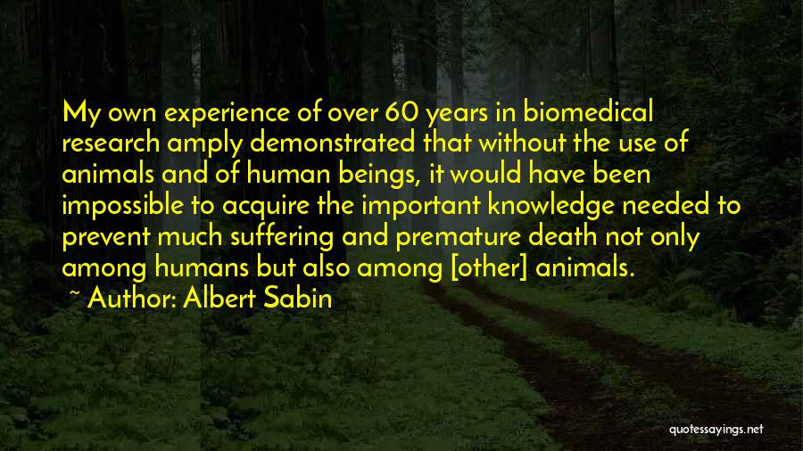 Albert Sabin Quotes: My Own Experience Of Over 60 Years In Biomedical Research Amply Demonstrated That Without The Use Of Animals And Of