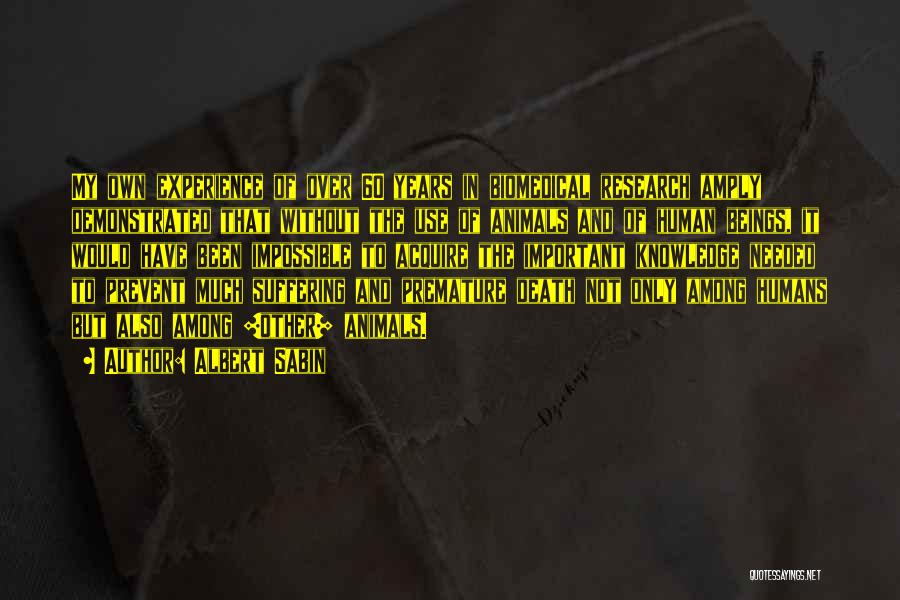 Albert Sabin Quotes: My Own Experience Of Over 60 Years In Biomedical Research Amply Demonstrated That Without The Use Of Animals And Of