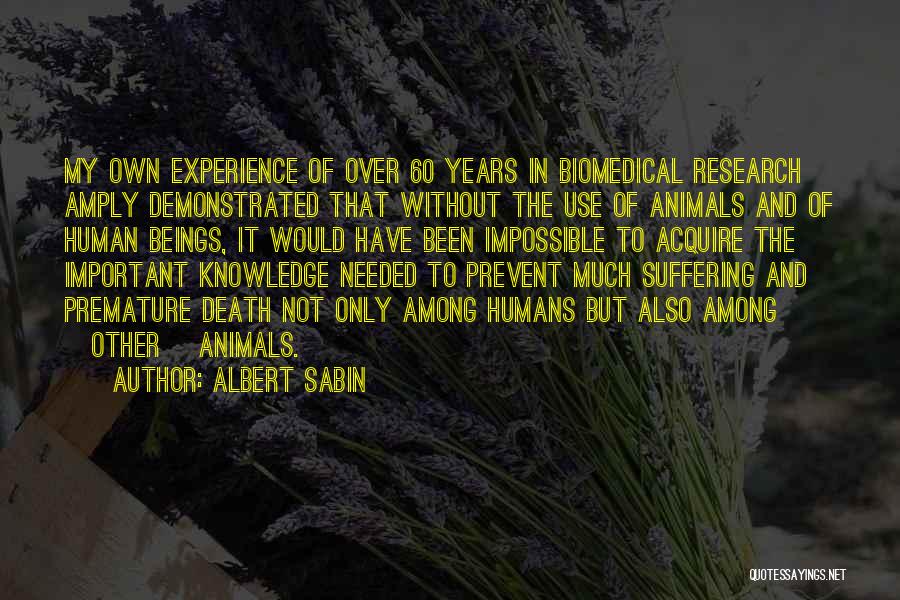 Albert Sabin Quotes: My Own Experience Of Over 60 Years In Biomedical Research Amply Demonstrated That Without The Use Of Animals And Of