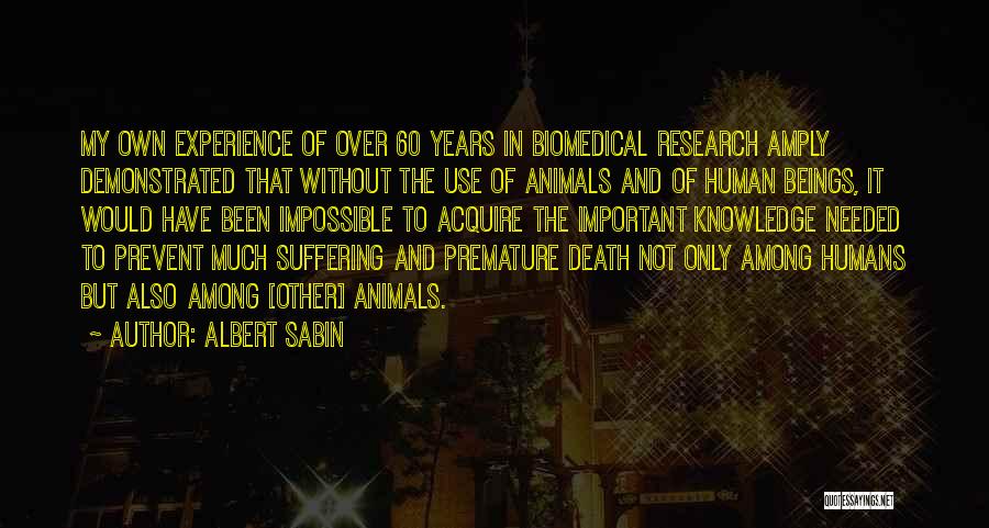 Albert Sabin Quotes: My Own Experience Of Over 60 Years In Biomedical Research Amply Demonstrated That Without The Use Of Animals And Of