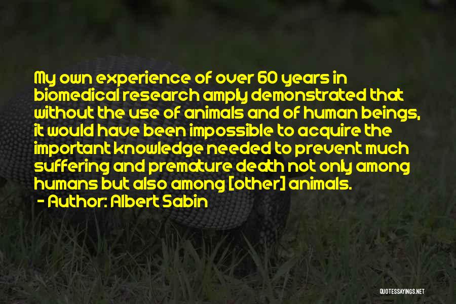 Albert Sabin Quotes: My Own Experience Of Over 60 Years In Biomedical Research Amply Demonstrated That Without The Use Of Animals And Of