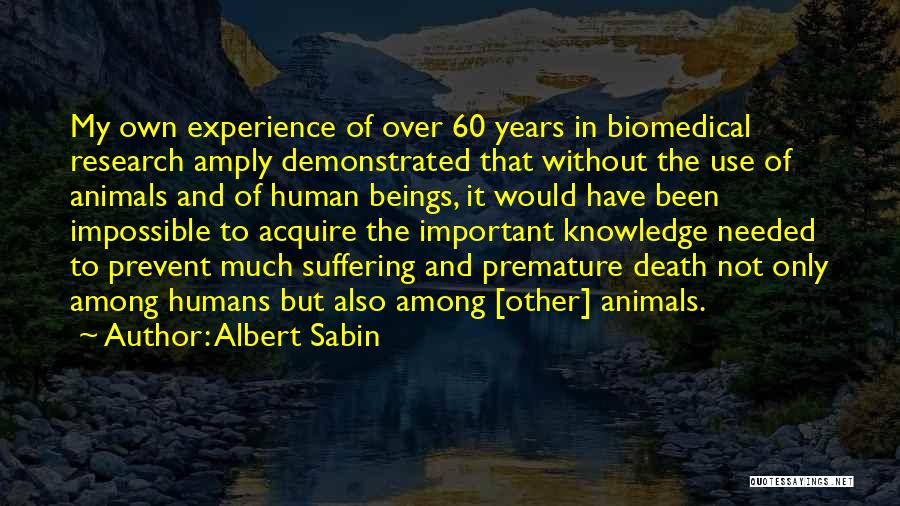 Albert Sabin Quotes: My Own Experience Of Over 60 Years In Biomedical Research Amply Demonstrated That Without The Use Of Animals And Of