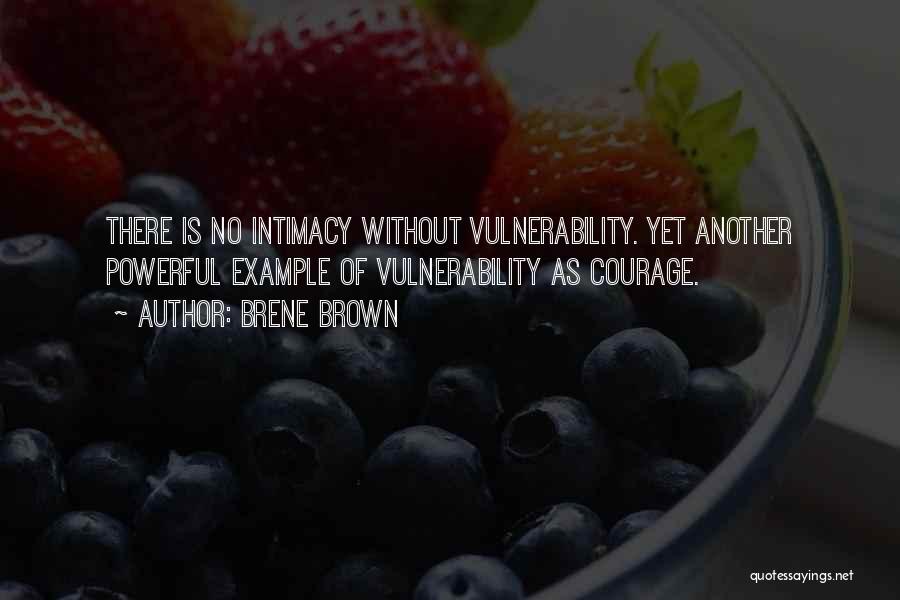 Brene Brown Quotes: There Is No Intimacy Without Vulnerability. Yet Another Powerful Example Of Vulnerability As Courage.
