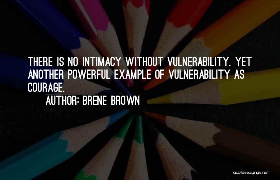 Brene Brown Quotes: There Is No Intimacy Without Vulnerability. Yet Another Powerful Example Of Vulnerability As Courage.