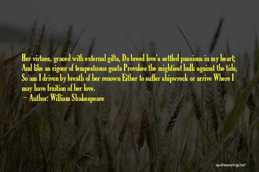 William Shakespeare Quotes: Her Virtues, Graced With External Gifts, Do Breed Love's Settled Passions In My Heart; And Like As Rigour Of Tempestuous