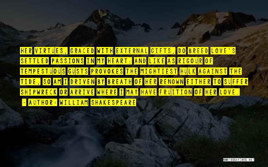 William Shakespeare Quotes: Her Virtues, Graced With External Gifts, Do Breed Love's Settled Passions In My Heart; And Like As Rigour Of Tempestuous