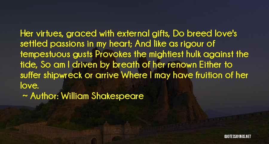 William Shakespeare Quotes: Her Virtues, Graced With External Gifts, Do Breed Love's Settled Passions In My Heart; And Like As Rigour Of Tempestuous