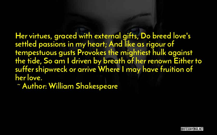 William Shakespeare Quotes: Her Virtues, Graced With External Gifts, Do Breed Love's Settled Passions In My Heart; And Like As Rigour Of Tempestuous