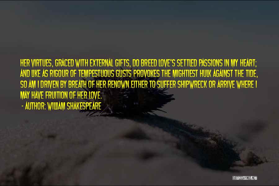 William Shakespeare Quotes: Her Virtues, Graced With External Gifts, Do Breed Love's Settled Passions In My Heart; And Like As Rigour Of Tempestuous