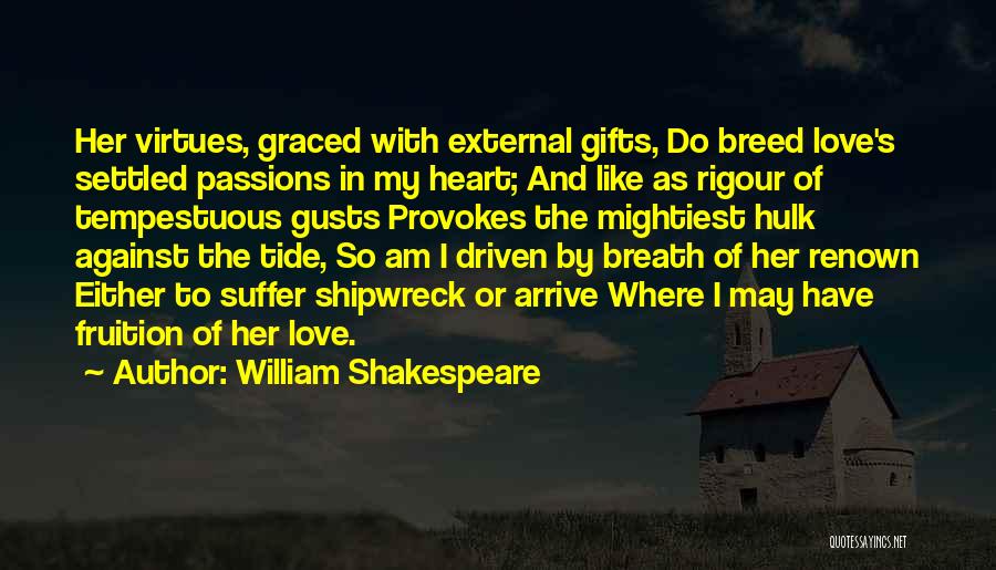 William Shakespeare Quotes: Her Virtues, Graced With External Gifts, Do Breed Love's Settled Passions In My Heart; And Like As Rigour Of Tempestuous