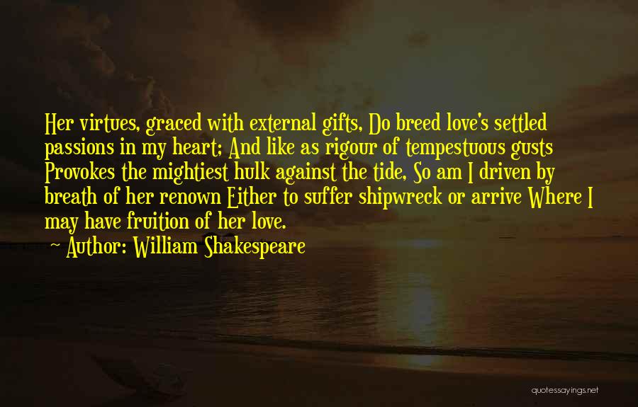 William Shakespeare Quotes: Her Virtues, Graced With External Gifts, Do Breed Love's Settled Passions In My Heart; And Like As Rigour Of Tempestuous