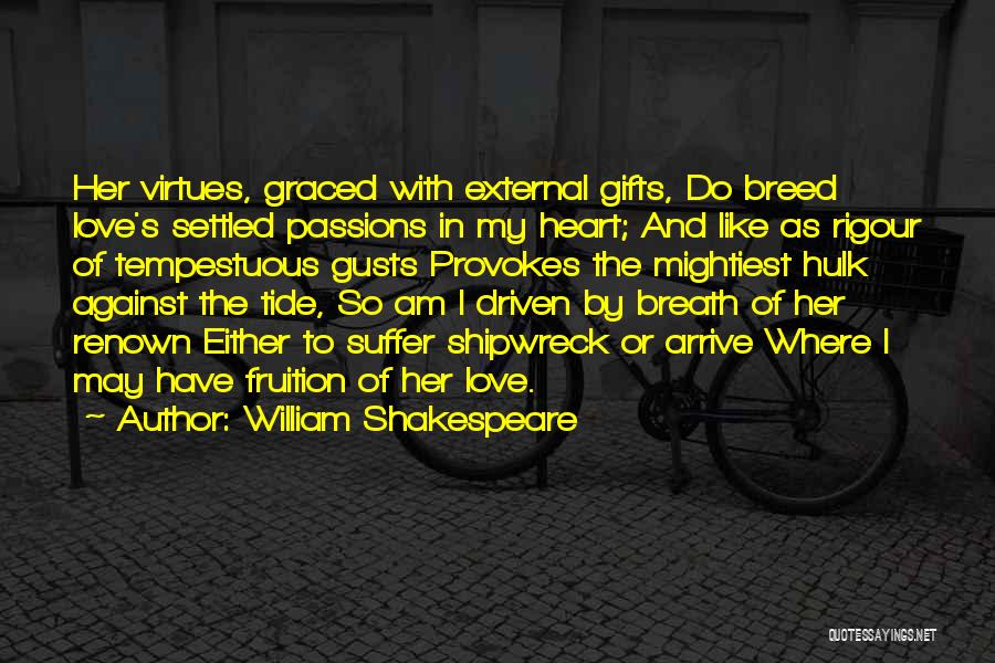 William Shakespeare Quotes: Her Virtues, Graced With External Gifts, Do Breed Love's Settled Passions In My Heart; And Like As Rigour Of Tempestuous