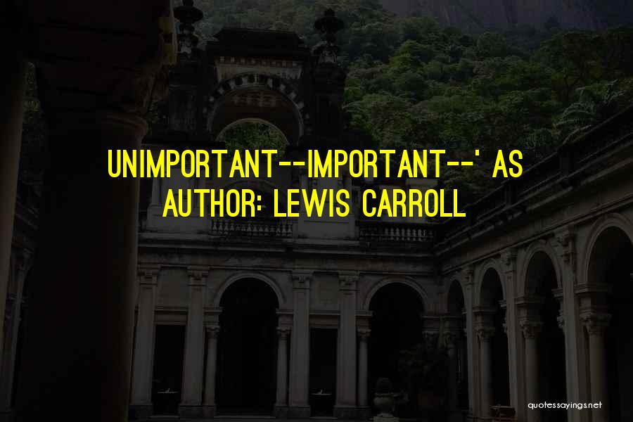 Lewis Carroll Quotes: Unimportant--important--' As