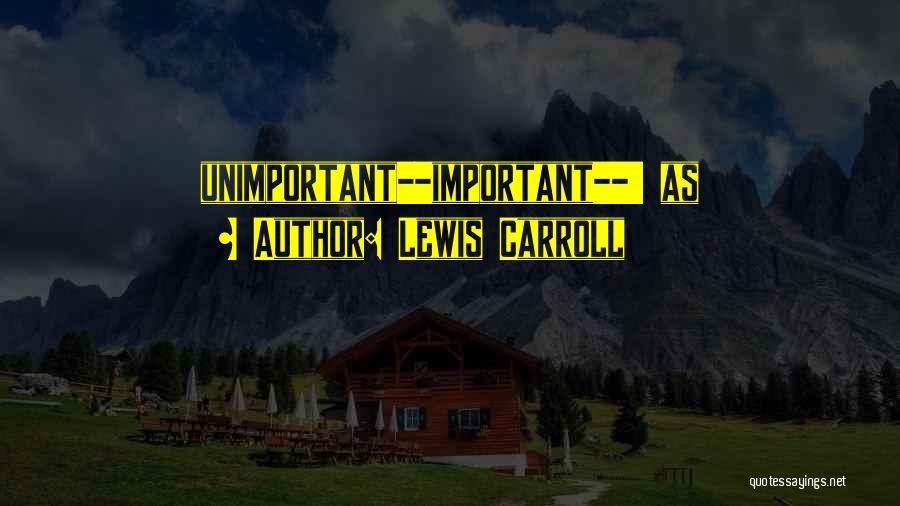Lewis Carroll Quotes: Unimportant--important--' As