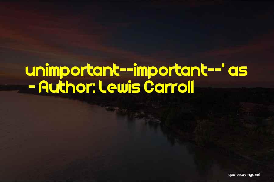 Lewis Carroll Quotes: Unimportant--important--' As