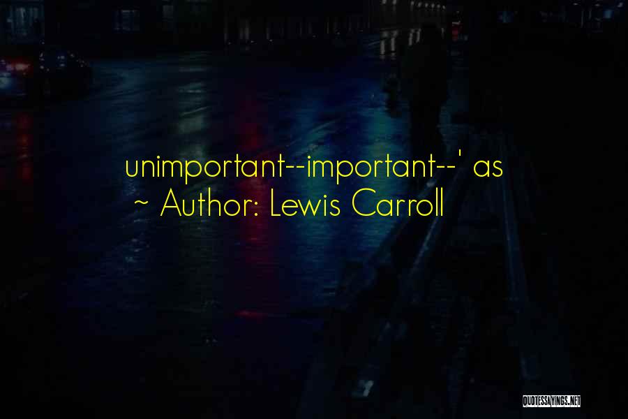 Lewis Carroll Quotes: Unimportant--important--' As