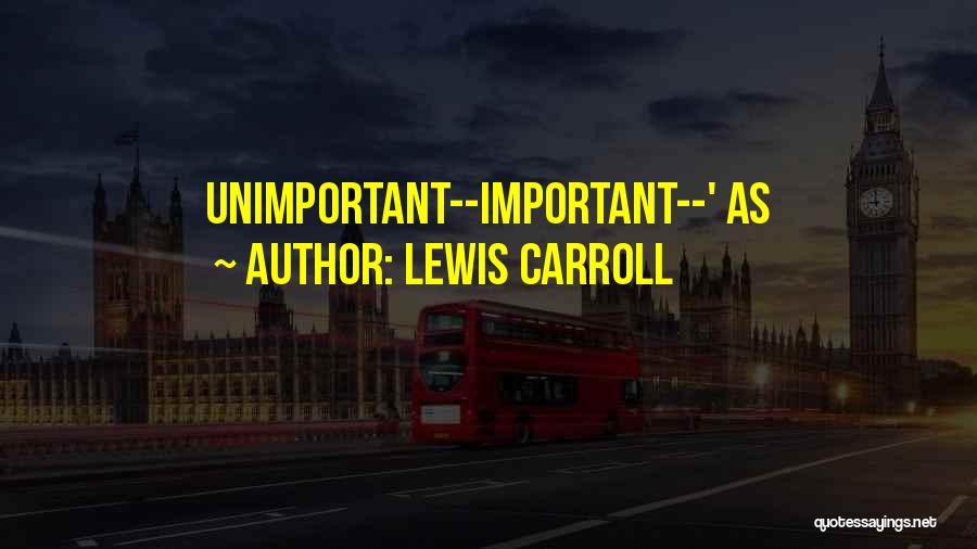 Lewis Carroll Quotes: Unimportant--important--' As