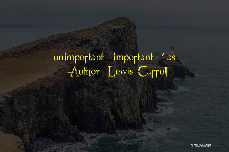 Lewis Carroll Quotes: Unimportant--important--' As