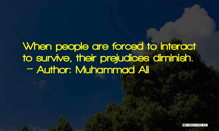 Muhammad Ali Quotes: When People Are Forced To Interact To Survive, Their Prejudices Diminish.