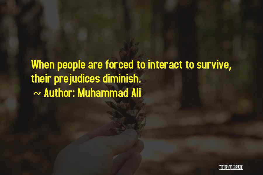 Muhammad Ali Quotes: When People Are Forced To Interact To Survive, Their Prejudices Diminish.
