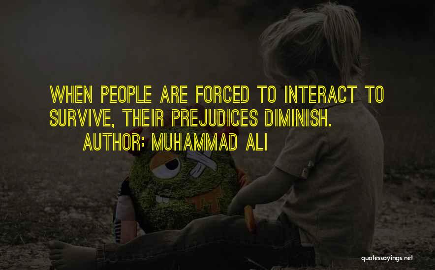 Muhammad Ali Quotes: When People Are Forced To Interact To Survive, Their Prejudices Diminish.