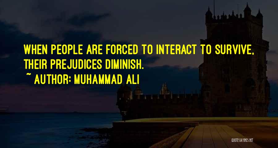 Muhammad Ali Quotes: When People Are Forced To Interact To Survive, Their Prejudices Diminish.
