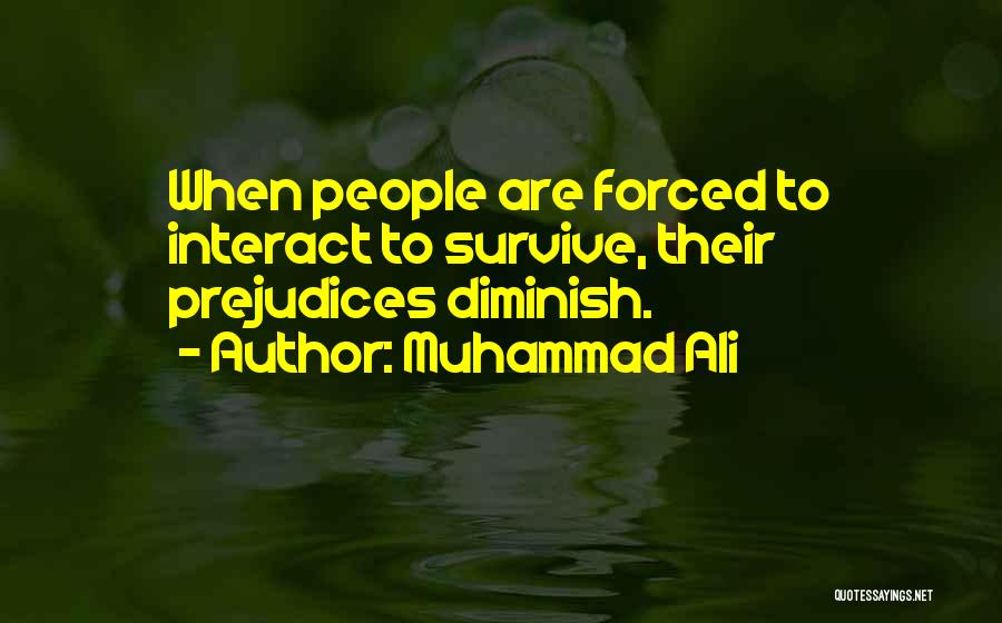 Muhammad Ali Quotes: When People Are Forced To Interact To Survive, Their Prejudices Diminish.