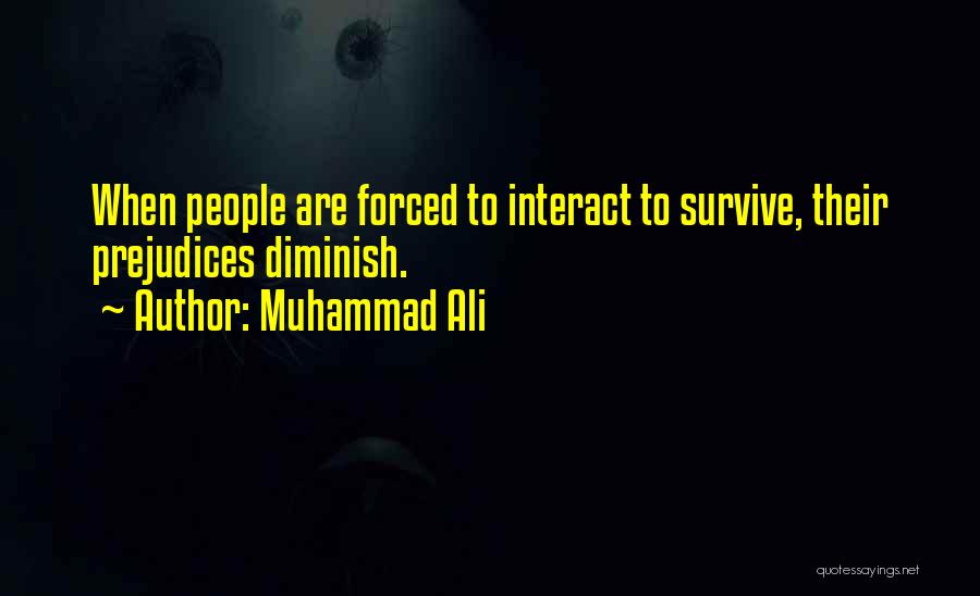 Muhammad Ali Quotes: When People Are Forced To Interact To Survive, Their Prejudices Diminish.