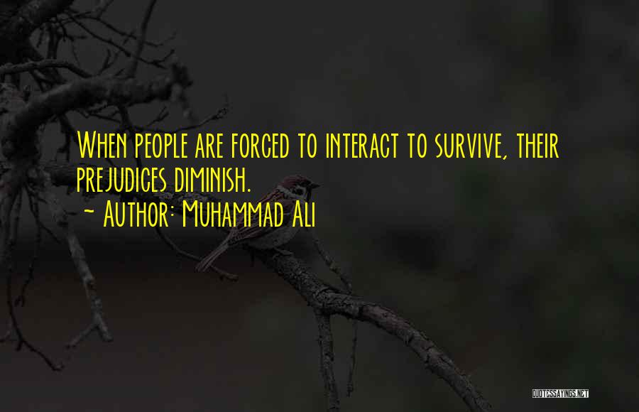 Muhammad Ali Quotes: When People Are Forced To Interact To Survive, Their Prejudices Diminish.