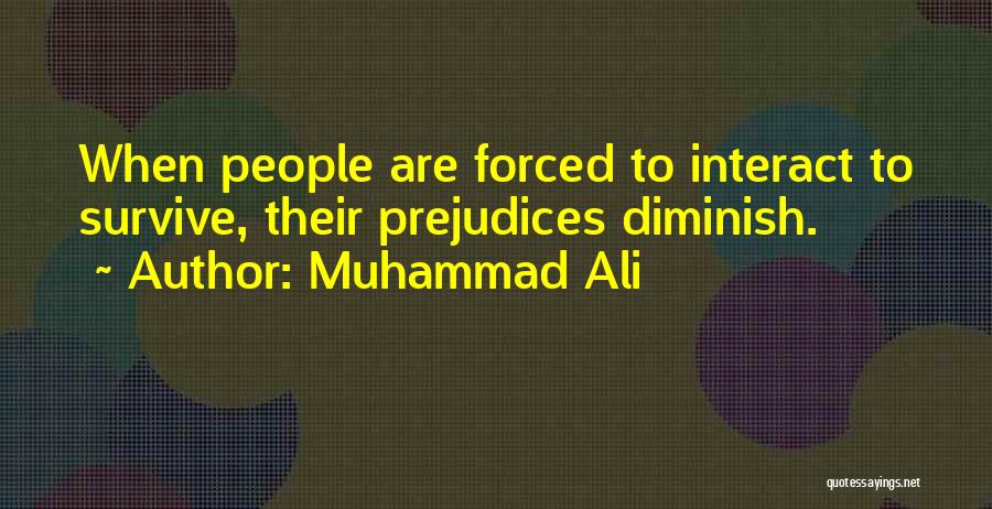 Muhammad Ali Quotes: When People Are Forced To Interact To Survive, Their Prejudices Diminish.