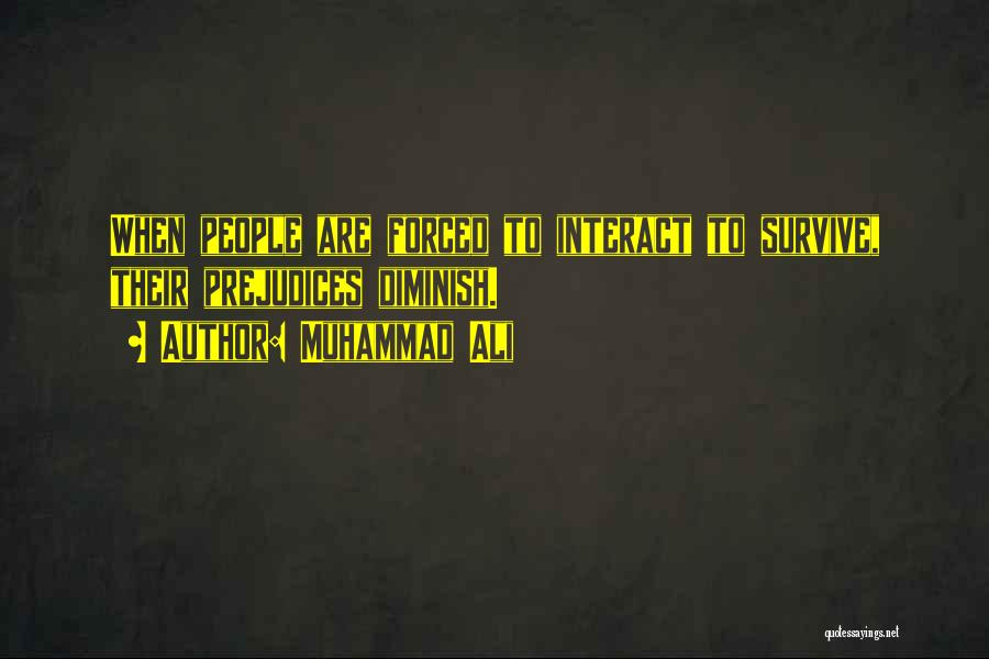 Muhammad Ali Quotes: When People Are Forced To Interact To Survive, Their Prejudices Diminish.