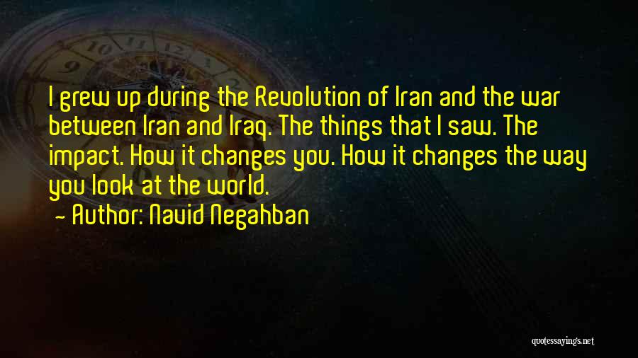 Navid Negahban Quotes: I Grew Up During The Revolution Of Iran And The War Between Iran And Iraq. The Things That I Saw.