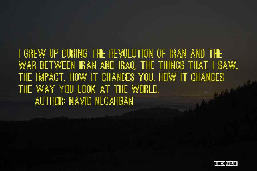 Navid Negahban Quotes: I Grew Up During The Revolution Of Iran And The War Between Iran And Iraq. The Things That I Saw.