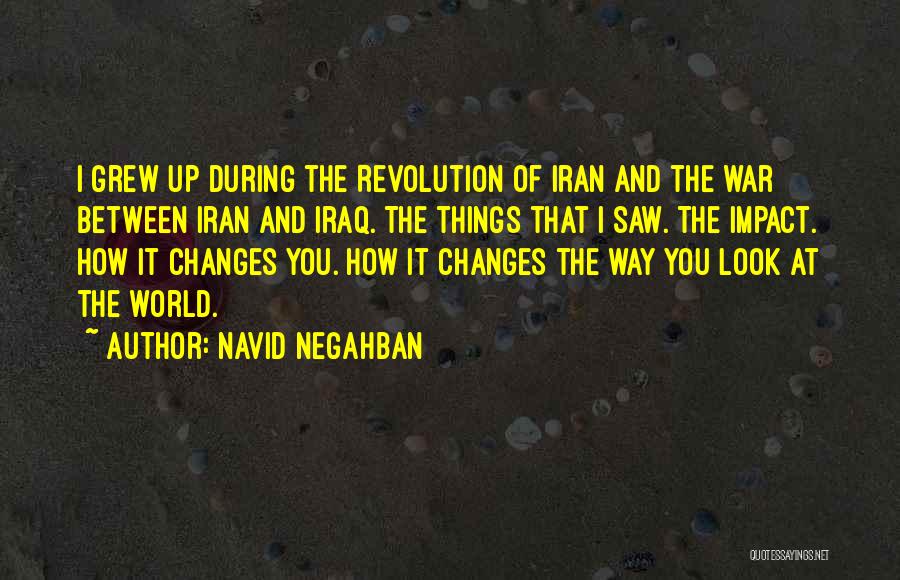 Navid Negahban Quotes: I Grew Up During The Revolution Of Iran And The War Between Iran And Iraq. The Things That I Saw.