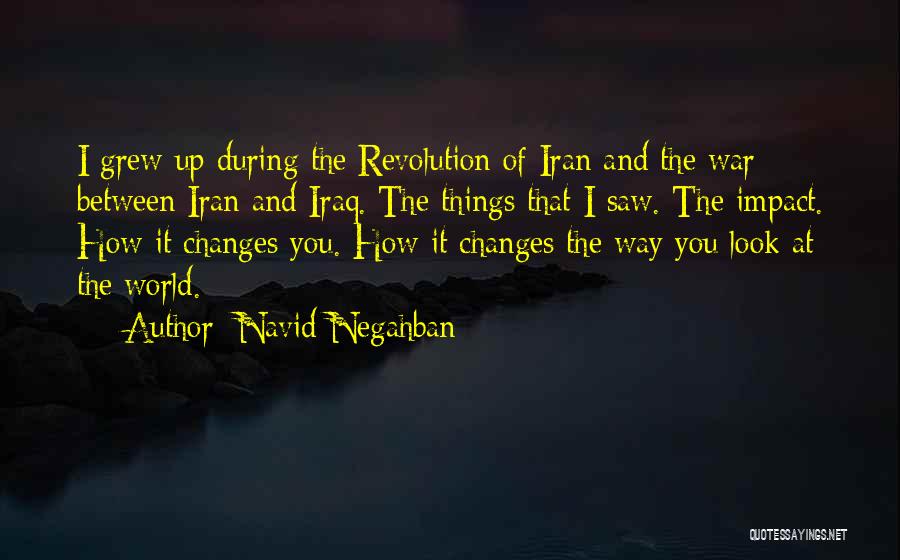 Navid Negahban Quotes: I Grew Up During The Revolution Of Iran And The War Between Iran And Iraq. The Things That I Saw.
