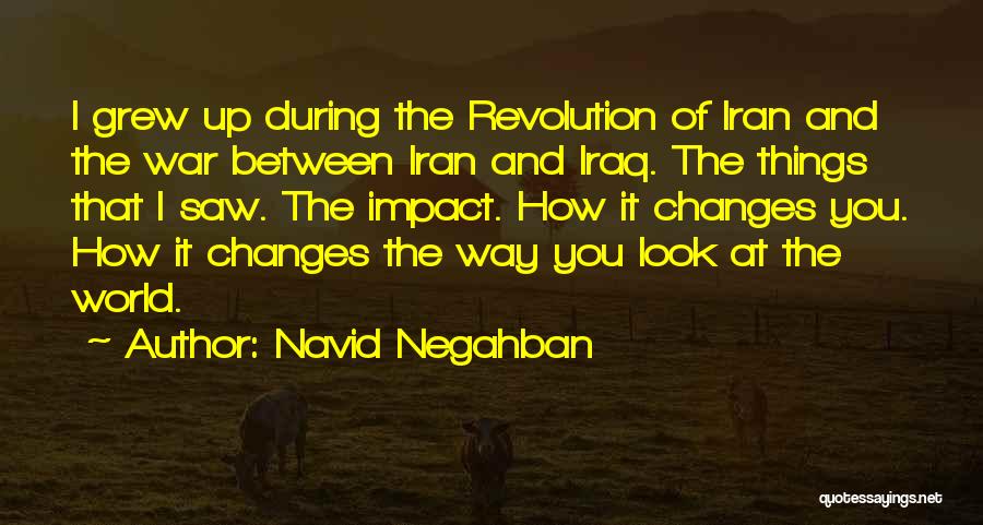 Navid Negahban Quotes: I Grew Up During The Revolution Of Iran And The War Between Iran And Iraq. The Things That I Saw.