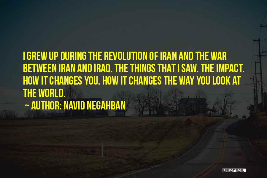 Navid Negahban Quotes: I Grew Up During The Revolution Of Iran And The War Between Iran And Iraq. The Things That I Saw.