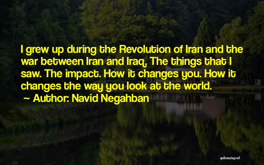 Navid Negahban Quotes: I Grew Up During The Revolution Of Iran And The War Between Iran And Iraq. The Things That I Saw.