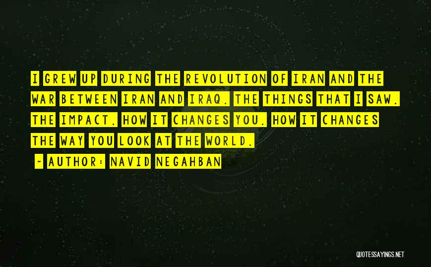 Navid Negahban Quotes: I Grew Up During The Revolution Of Iran And The War Between Iran And Iraq. The Things That I Saw.