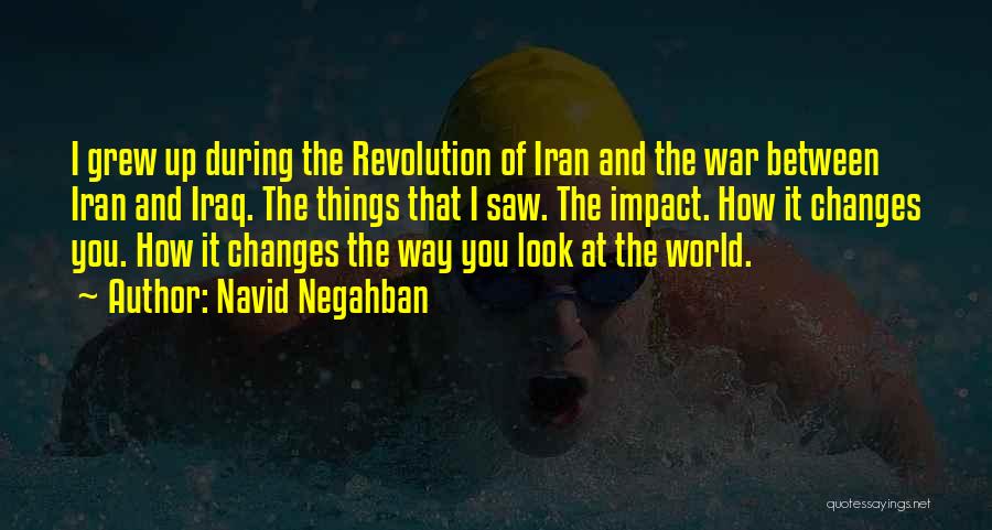 Navid Negahban Quotes: I Grew Up During The Revolution Of Iran And The War Between Iran And Iraq. The Things That I Saw.