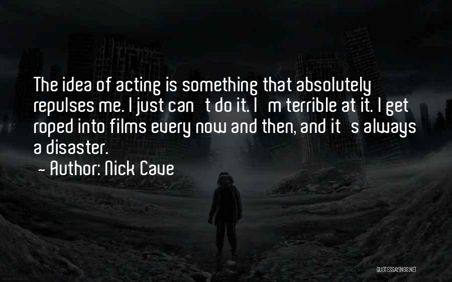 Nick Cave Quotes: The Idea Of Acting Is Something That Absolutely Repulses Me. I Just Can't Do It. I'm Terrible At It. I