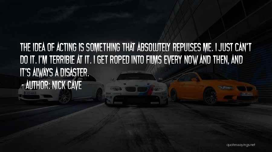 Nick Cave Quotes: The Idea Of Acting Is Something That Absolutely Repulses Me. I Just Can't Do It. I'm Terrible At It. I