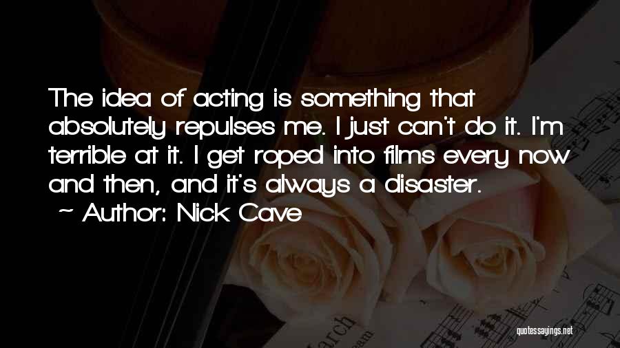 Nick Cave Quotes: The Idea Of Acting Is Something That Absolutely Repulses Me. I Just Can't Do It. I'm Terrible At It. I