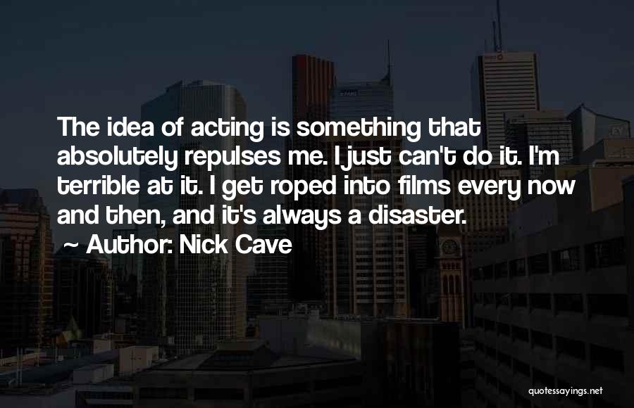 Nick Cave Quotes: The Idea Of Acting Is Something That Absolutely Repulses Me. I Just Can't Do It. I'm Terrible At It. I