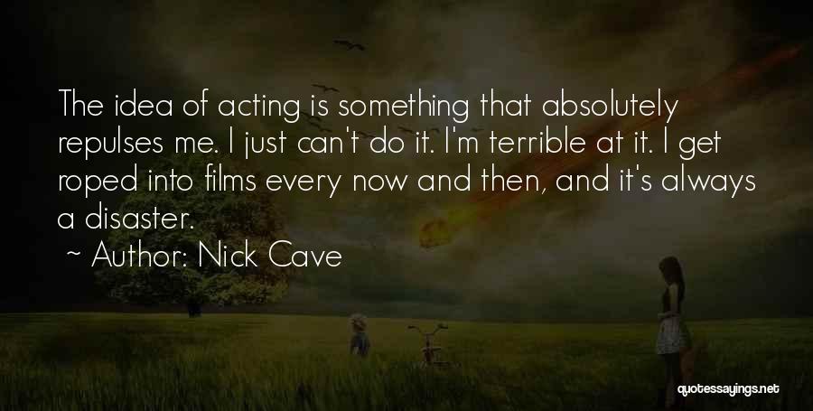 Nick Cave Quotes: The Idea Of Acting Is Something That Absolutely Repulses Me. I Just Can't Do It. I'm Terrible At It. I