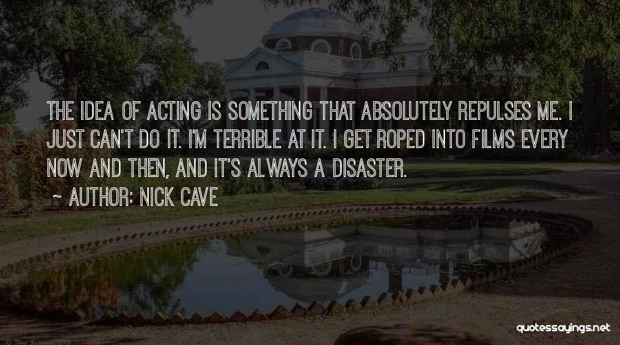 Nick Cave Quotes: The Idea Of Acting Is Something That Absolutely Repulses Me. I Just Can't Do It. I'm Terrible At It. I