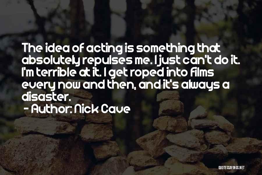 Nick Cave Quotes: The Idea Of Acting Is Something That Absolutely Repulses Me. I Just Can't Do It. I'm Terrible At It. I