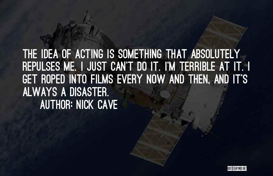 Nick Cave Quotes: The Idea Of Acting Is Something That Absolutely Repulses Me. I Just Can't Do It. I'm Terrible At It. I